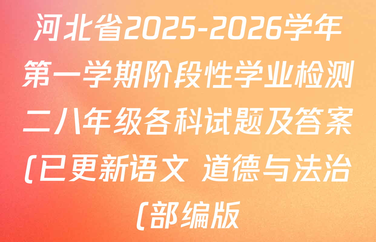 河北省2025-2026学年第一学期阶段性学业检测二八年级各科试题及答案(已更新语文 道德与法治(部编版) 物理(人教版)等13份) 河北省2025-2026学年第一学期阶段性学业检测二八年级各科试题及答案(已更新语文 道德与法治(部编版) 物理(人教版)等13份)